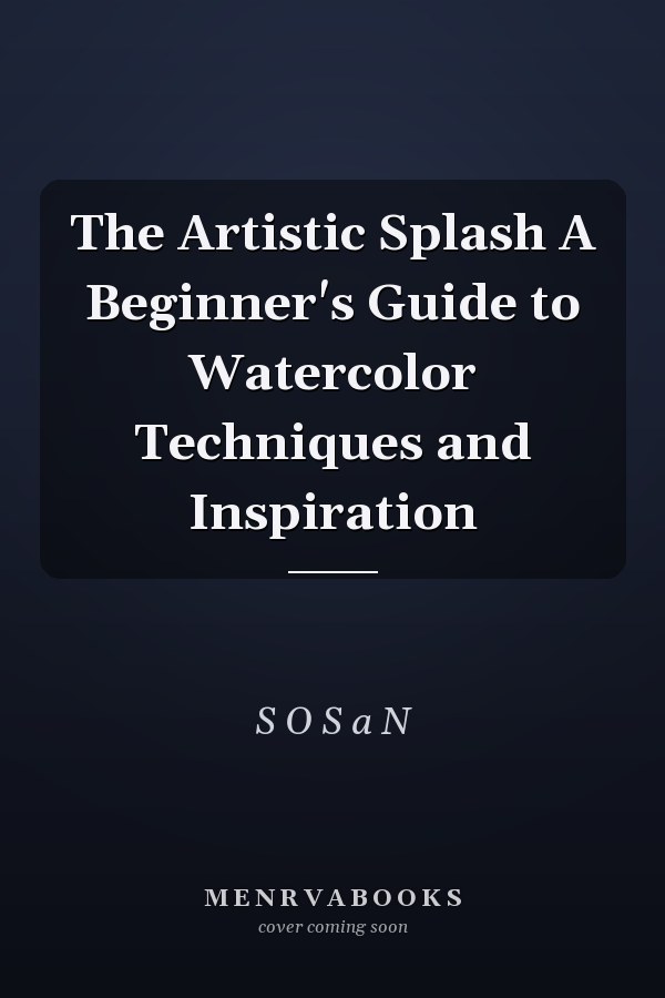 The Artistic Splash A Beginner's Guide to Watercolor Techniques and Inspiration
