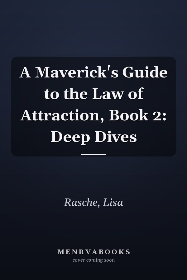 A Maverick's Guide to the Law of Attraction, Book 2: Deep Dives