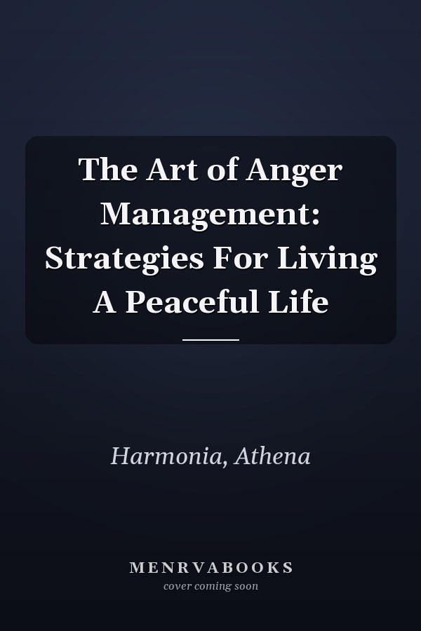 The Art of Anger Management: Strategies For Living A Peaceful Life