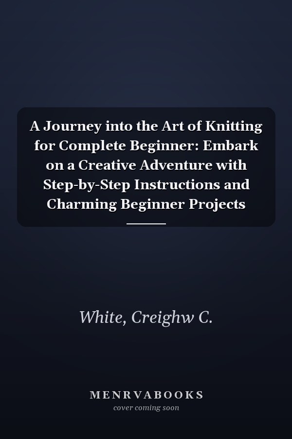 A Journey into the Art of Knitting for Complete Beginner: Embark on a Creative Adventure with Step-by-Step Instructions and Charming Beginner Projects