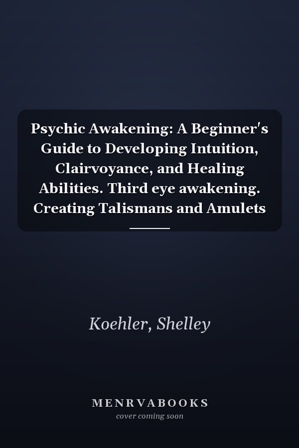 Psychic Awakening: A Beginner's Guide to Developing Intuition, Clairvoyance, and Healing Abilities. Third eye awakening. Creating Talismans and Amulets