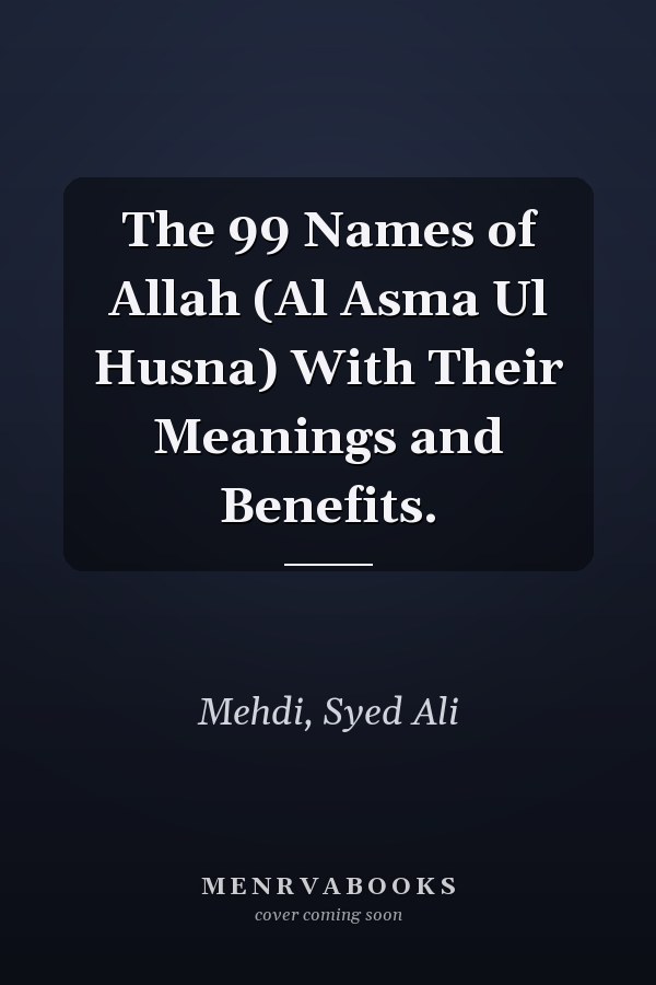 The 99 Names of Allah (Al Asma Ul Husna) With Their Meanings and Benefits.