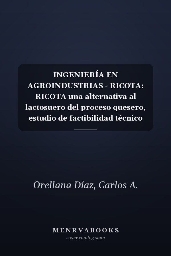INGENIERÍA EN AGROINDUSTRIAS - RICOTA: RICOTA una alternativa al lactosuero del proceso quesero, estudio de factibilidad técnico económico. (Spanish Edition)