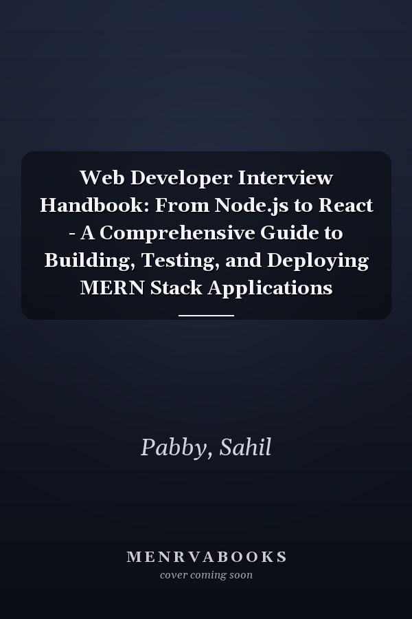 Web Developer Interview Handbook: From Node.js to React - A Comprehensive Guide to Building, Testing, and Deploying MERN Stack Applications