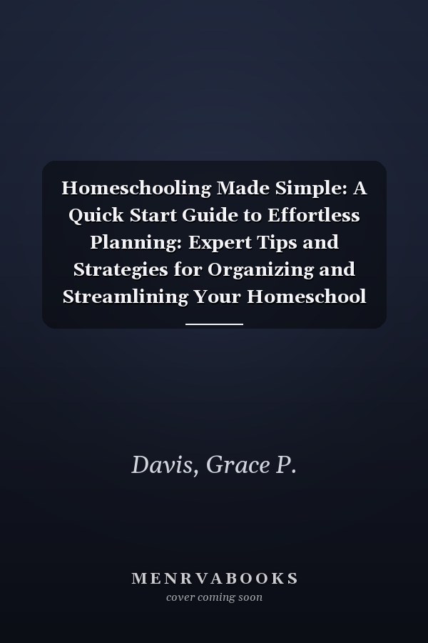 Homeschooling Made Simple: A Quick Start Guide to Effortless Planning: Expert Tips and Strategies for Organizing and Streamlining Your Homeschool Journey