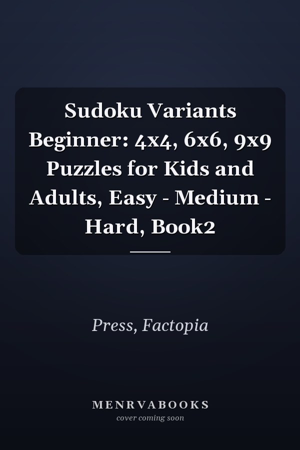 Sudoku Variants Beginner: 4x4, 6x6, 9x9 Puzzles for Kids and Adults, Easy - Medium - Hard, Book2