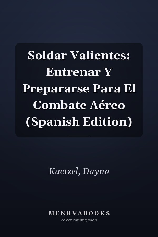 Soldar Valientes: Entrenar Y Prepararse Para El Combate Aéreo (Spanish Edition)
