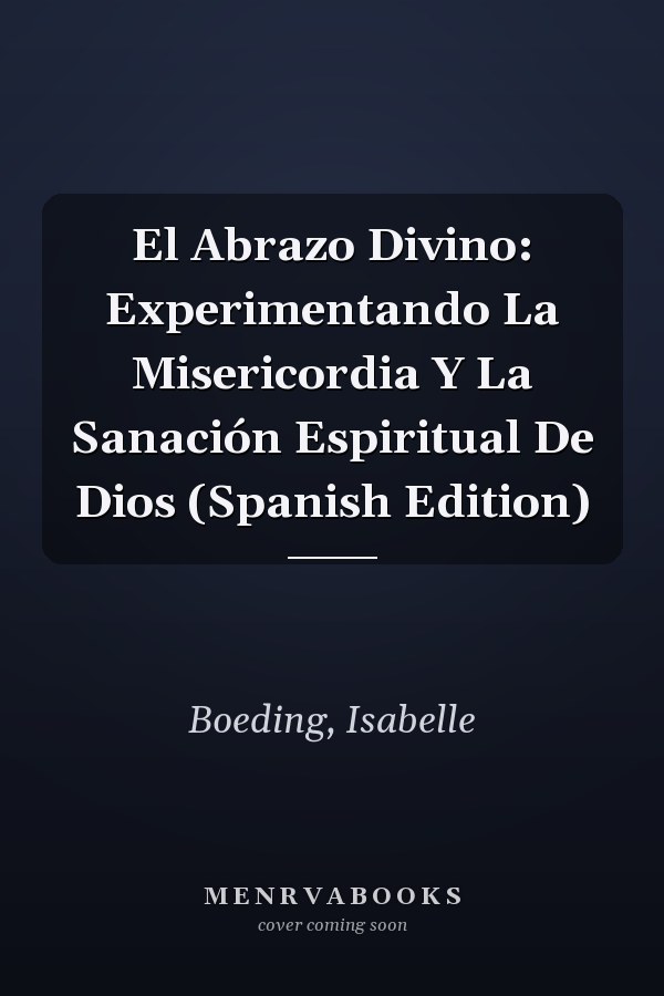 El Abrazo Divino: Experimentando La Misericordia Y La Sanación Espiritual De Dios (Spanish Edition)