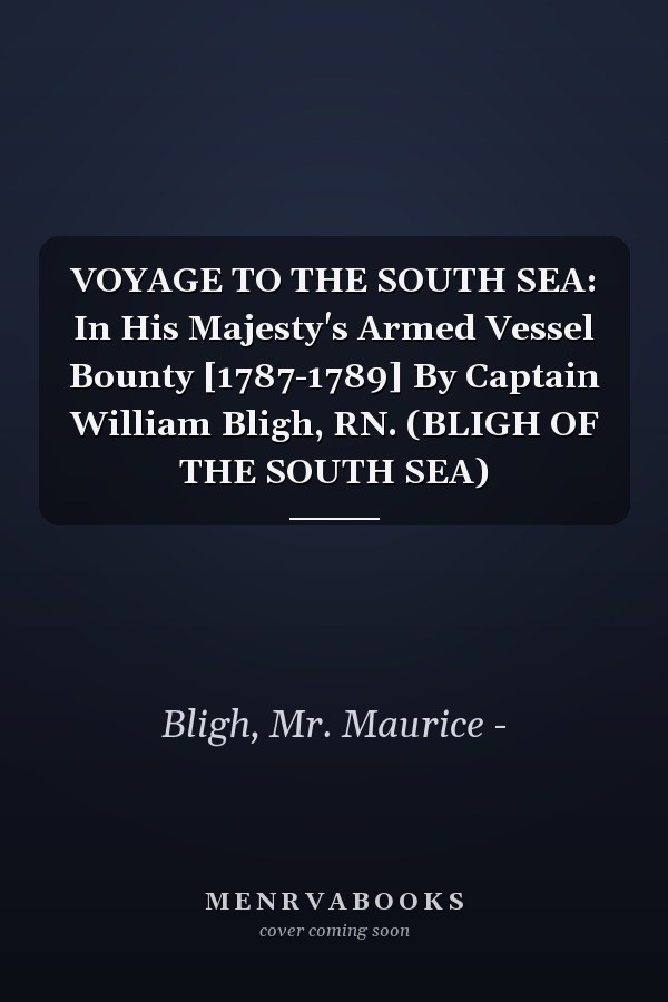 VOYAGE TO THE SOUTH SEA: In His Majesty's Armed Vessel Bounty [1787-1789] By Captain William Bligh, RN. (BLIGH OF THE SOUTH SEA)