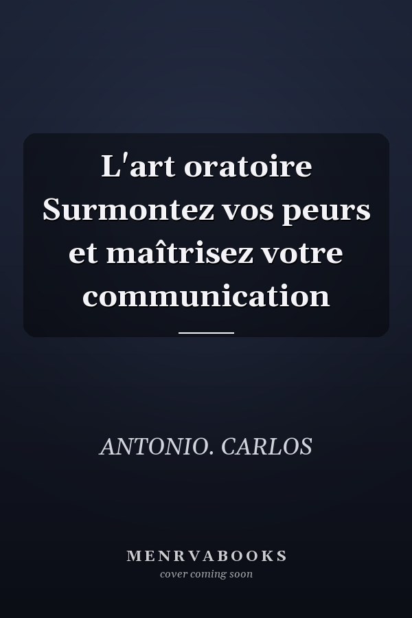 L'art oratoire Surmontez vos peurs et maîtrisez votre communication
