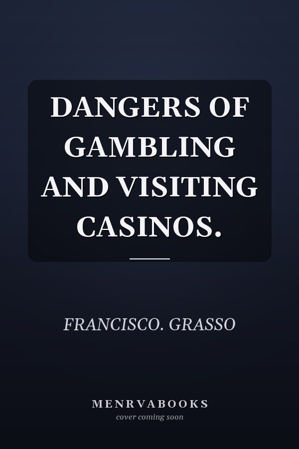 DANGERS OF GAMBLING AND VISITING CASINOS.