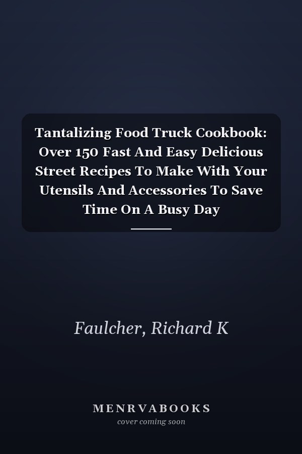 Tantalizing Food Truck Cookbook: Over 150 Fast And Easy Delicious Street Recipes To Make With Your Utensils And Accessories To Save Time On A Busy Day