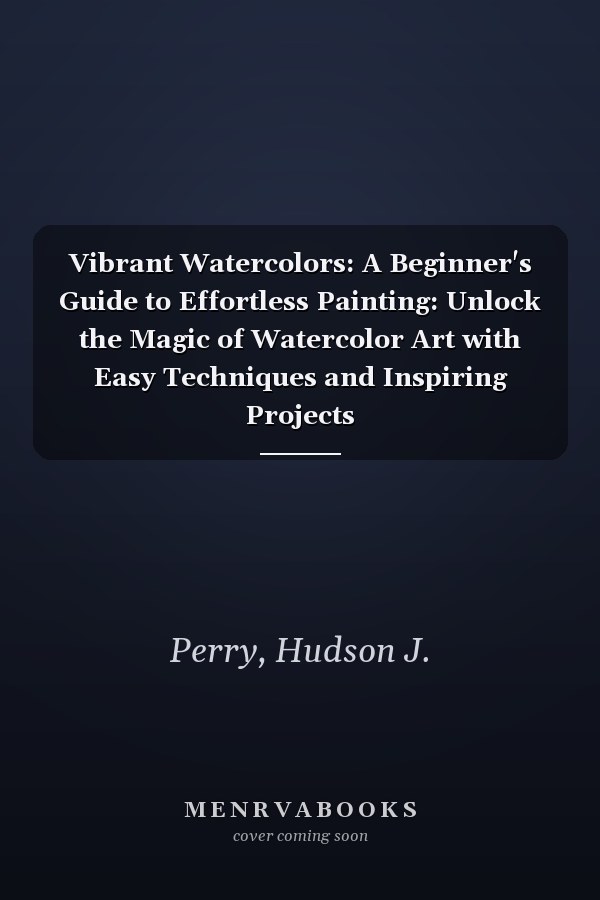 Vibrant Watercolors: A Beginner's Guide to Effortless Painting: Unlock the Magic of Watercolor Art with Easy Techniques and Inspiring Projects
