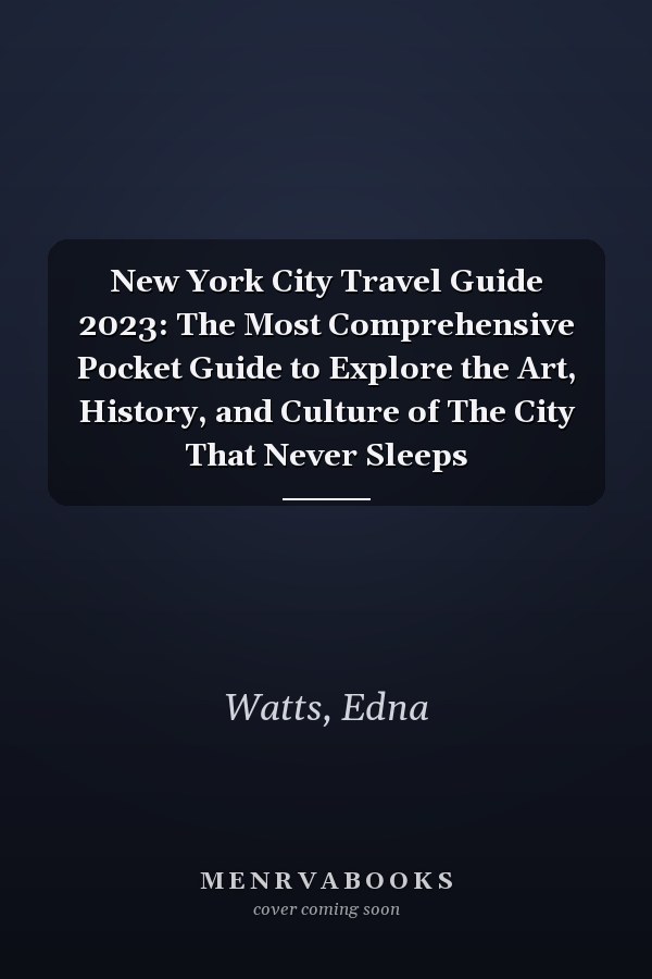 New York City Travel Guide 2023: The Most Comprehensive Pocket Guide to Explore the Art, History, and Culture of The City That Never Sleeps