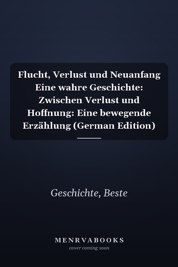 Flucht, Verlust und Neuanfang Eine wahre Geschichte: Zwischen Verlust und Hoffnung: Eine bewegende Erzählung (German Edition)