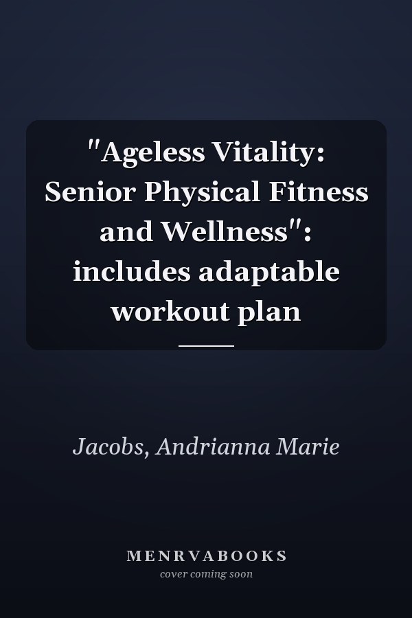 "Ageless Vitality: Senior Physical Fitness and Wellness": includes adaptable workout plan