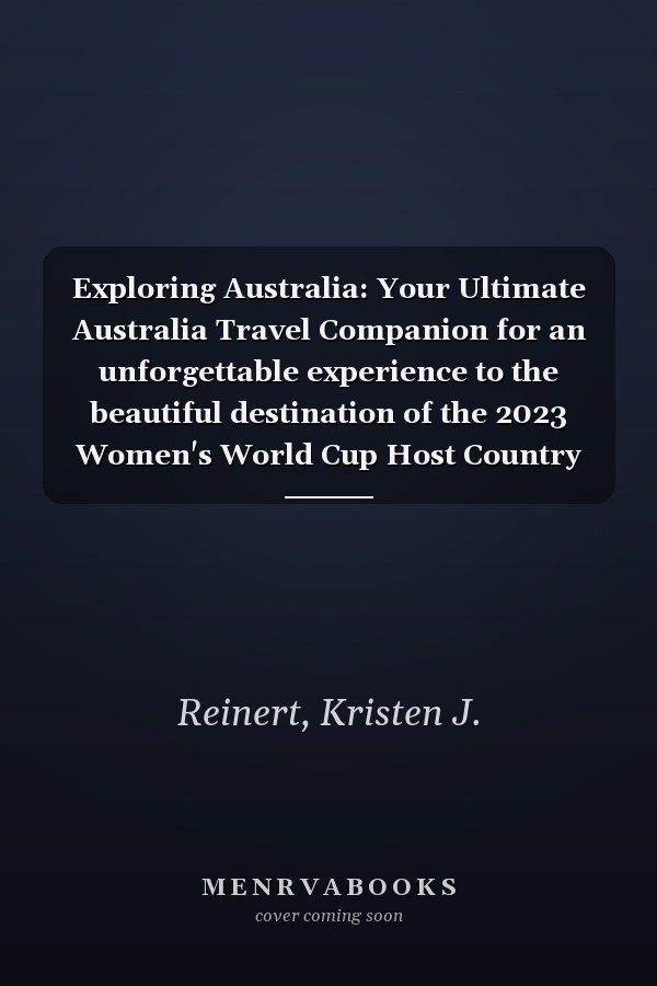 Exploring Australia: Your Ultimate Australia Travel Companion for an unforgettable experience to the beautiful destination of the 2023 Women's World Cup Host Country