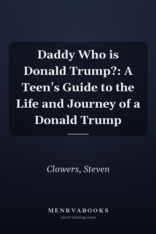 Daddy Who is Donald Trump?: A Teen's Guide to the Life and Journey of a Donald Trump