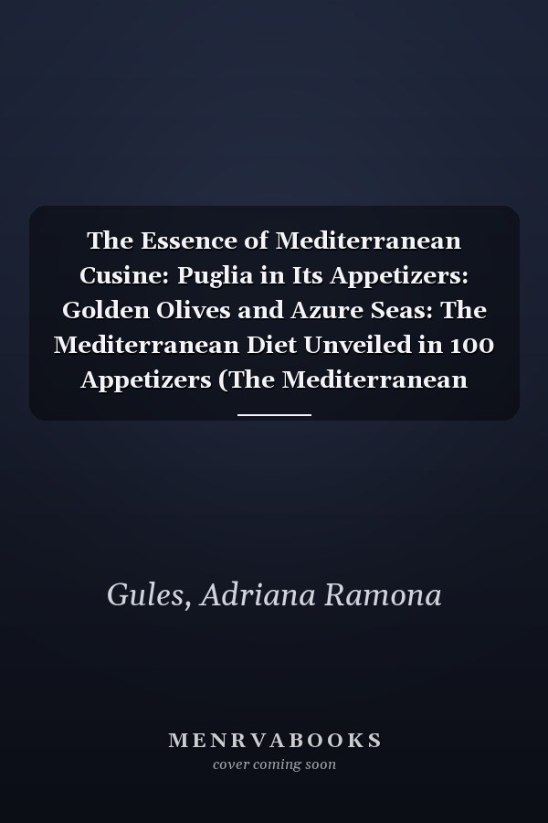 The Essence of Mediterranean Cusine: Puglia in Its Appetizers: Golden Olives and Azure Seas: The Mediterranean Diet Unveiled in 100 Appetizers (The Mediterranean Culinary Chronicles)
