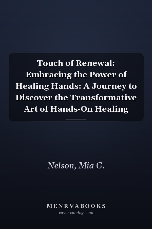 Touch of Renewal: Embracing the Power of Healing Hands: A Journey to Discover the Transformative Art of Hands-On Healing