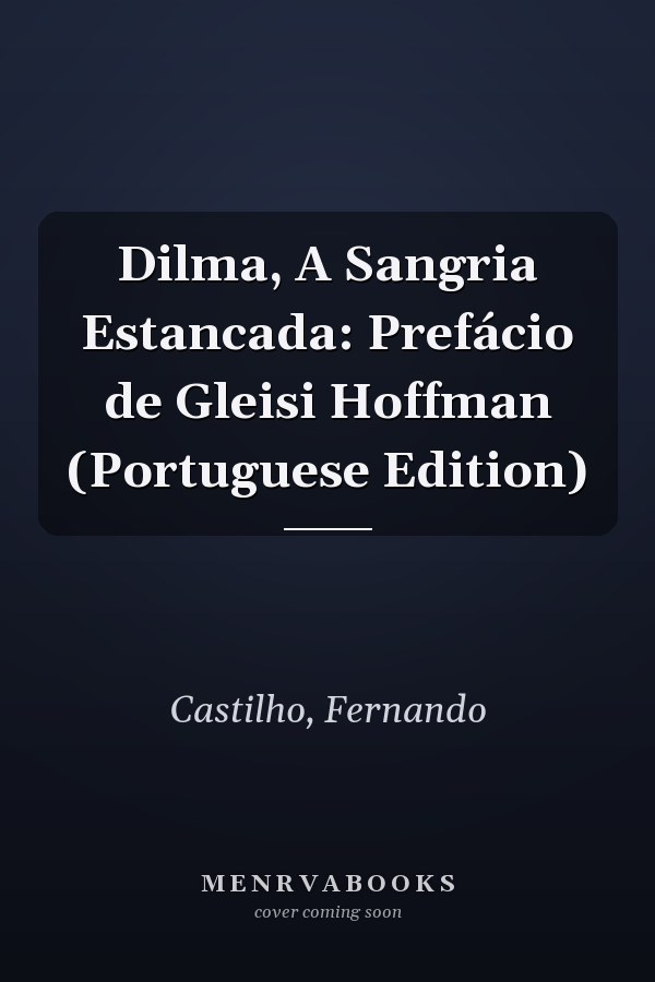 Dilma, A Sangria Estancada: Prefácio de Gleisi Hoffman (Portuguese Edition)