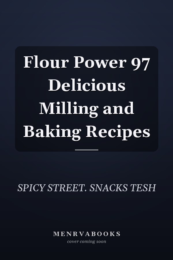 Flour Power 97 Delicious Milling and Baking Recipes