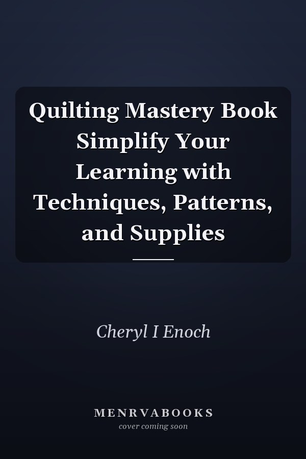 Quilting Mastery Book Simplify Your Learning with Techniques, Patterns, and Supplies