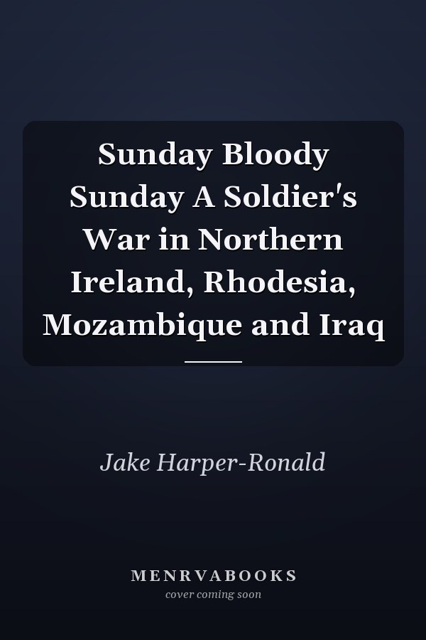 Sunday Bloody Sunday A Soldier's War in Northern Ireland, Rhodesia, Mozambique and Iraq