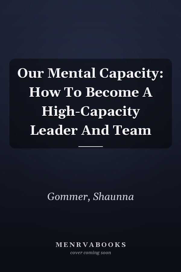 Our Mental Capacity: How To Become A High-Capacity Leader And Team