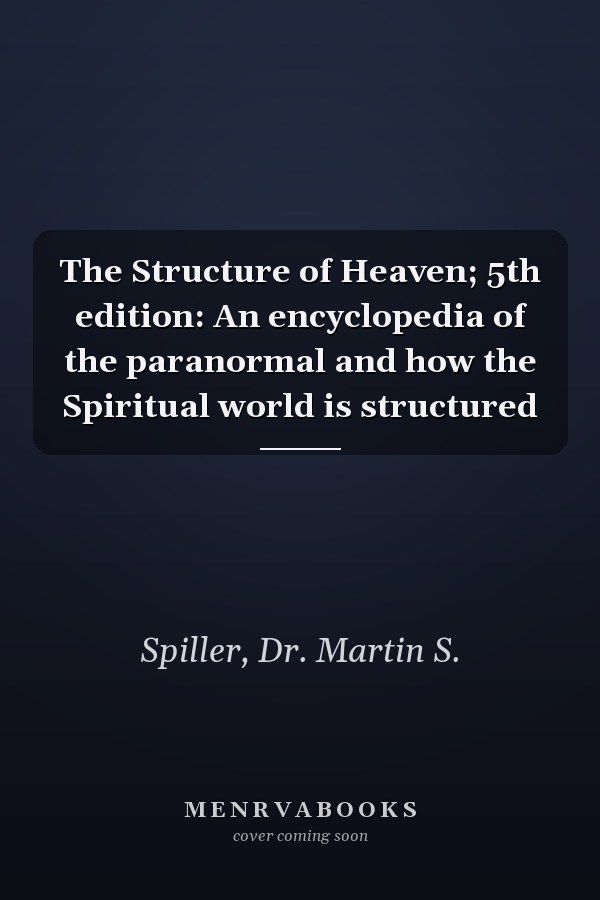 The Structure of Heaven; 5th edition: An encyclopedia of the paranormal and how the Spiritual world is structured