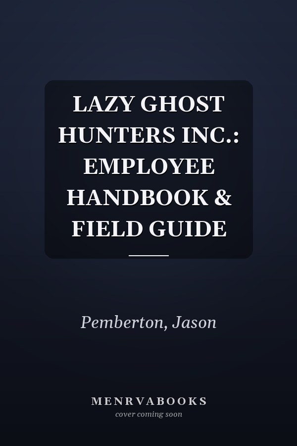 LAZY GHOST HUNTERS INC.: EMPLOYEE HANDBOOK & FIELD GUIDE