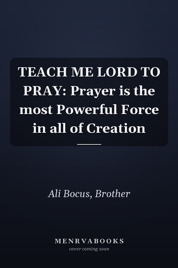 TEACH ME LORD TO PRAY: Prayer is the most Powerful Force in all of Creation