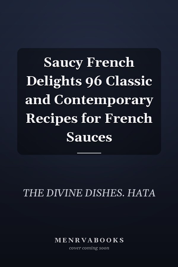 Saucy French Delights 96 Classic and Contemporary Recipes for French Sauces