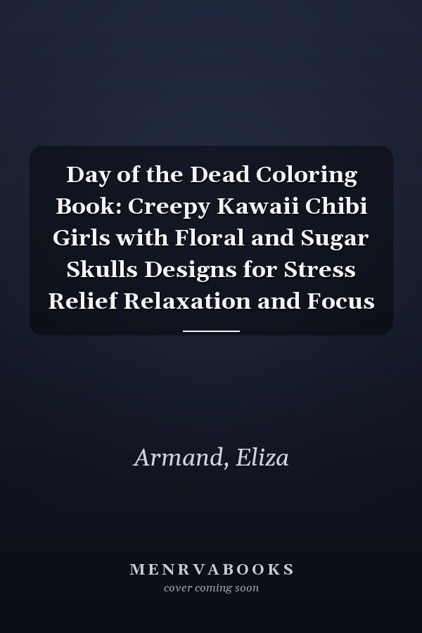 Day of the Dead Coloring Book: Creepy Kawaii Chibi Girls with Floral and Sugar Skulls Designs for Stress Relief Relaxation and Focus
