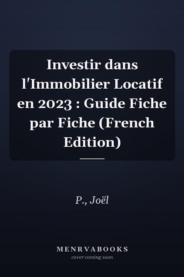 Investir dans l'Immobilier Locatif en 2023 : Guide Fiche par Fiche (French Edition)