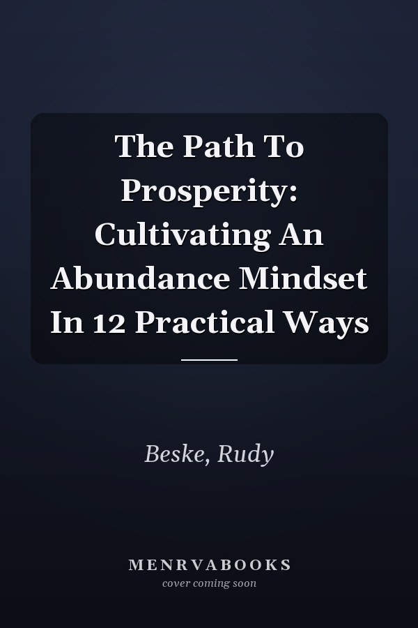The Path To Prosperity: Cultivating An Abundance Mindset In 12 Practical Ways
