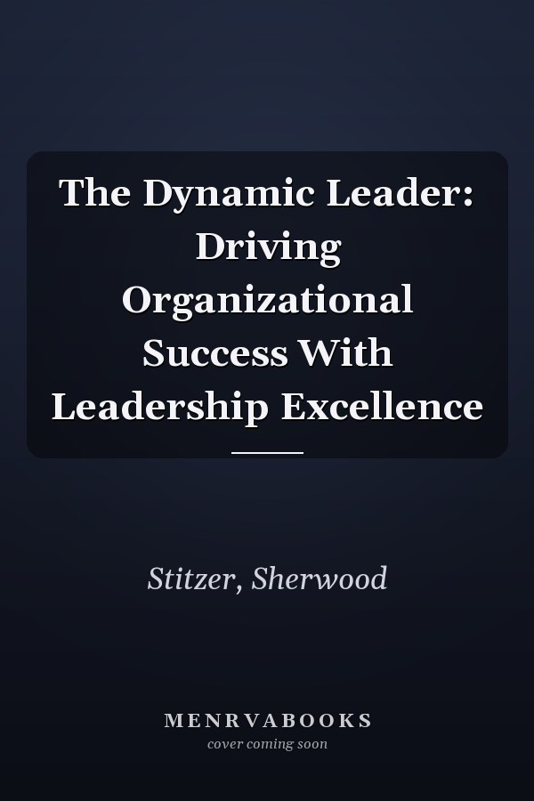 The Dynamic Leader: Driving Organizational Success With Leadership Excellence