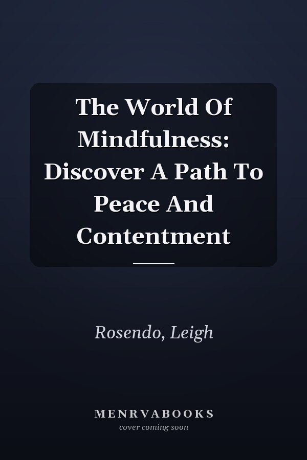 The World Of Mindfulness: Discover A Path To Peace And Contentment