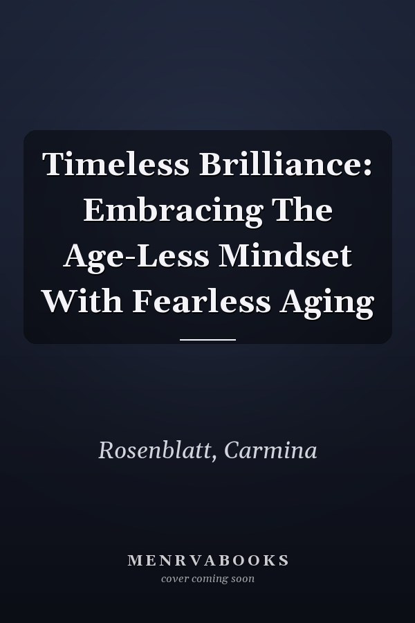 Timeless Brilliance: Embracing The Age-Less Mindset With Fearless Aging
