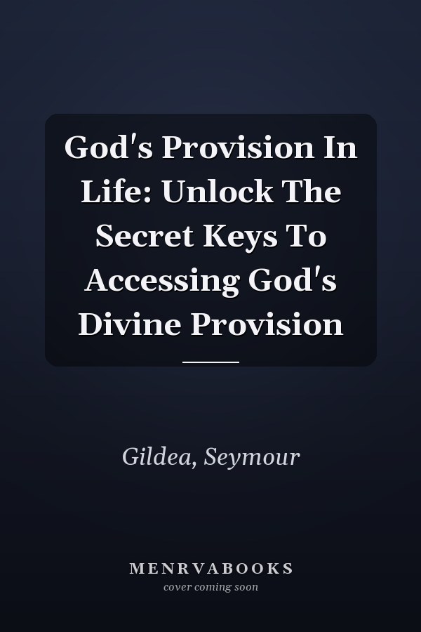 God's Provision In Life: Unlock The Secret Keys To Accessing God's Divine Provision