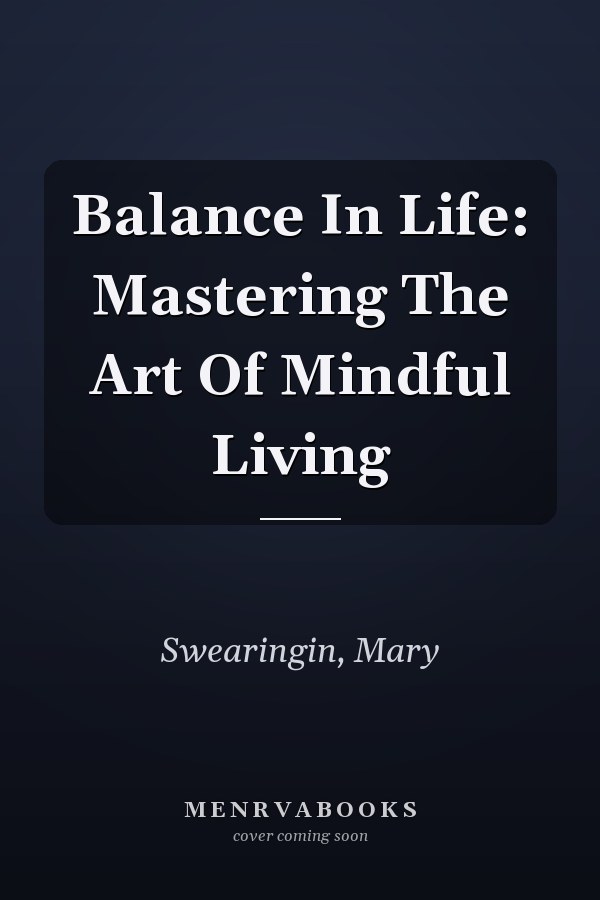 Balance In Life: Mastering The Art Of Mindful Living
