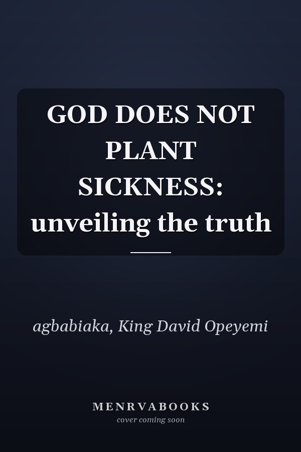 GOD DOES NOT PLANT SICKNESS: unveiling the truth