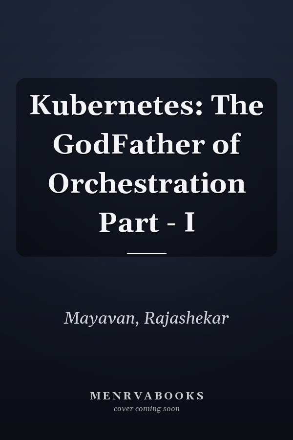 Kubernetes: The GodFather of Orchestration Part - I