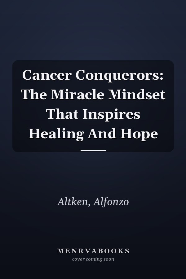 Cancer Conquerors: The Miracle Mindset That Inspires Healing And Hope