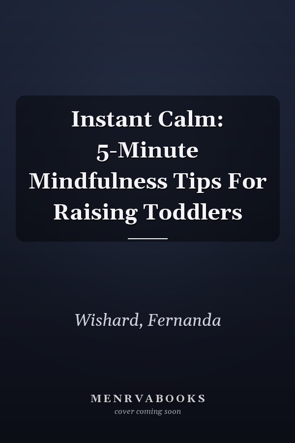 Instant Calm: 5-Minute Mindfulness Tips For Raising Toddlers