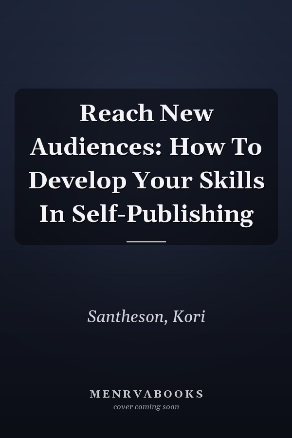 Reach New Audiences: How To Develop Your Skills In Self-Publishing