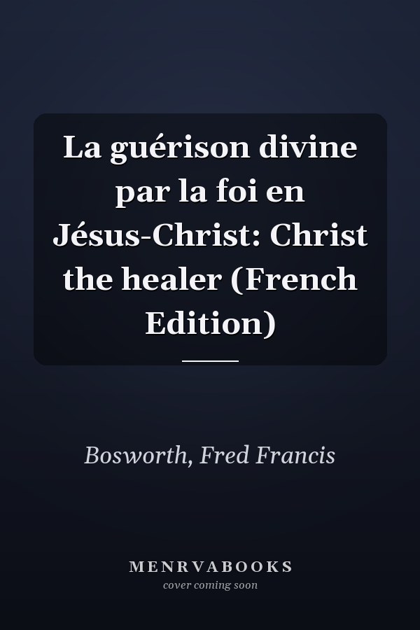 La guérison divine par la foi en Jésus-Christ: Christ the healer (French Edition)