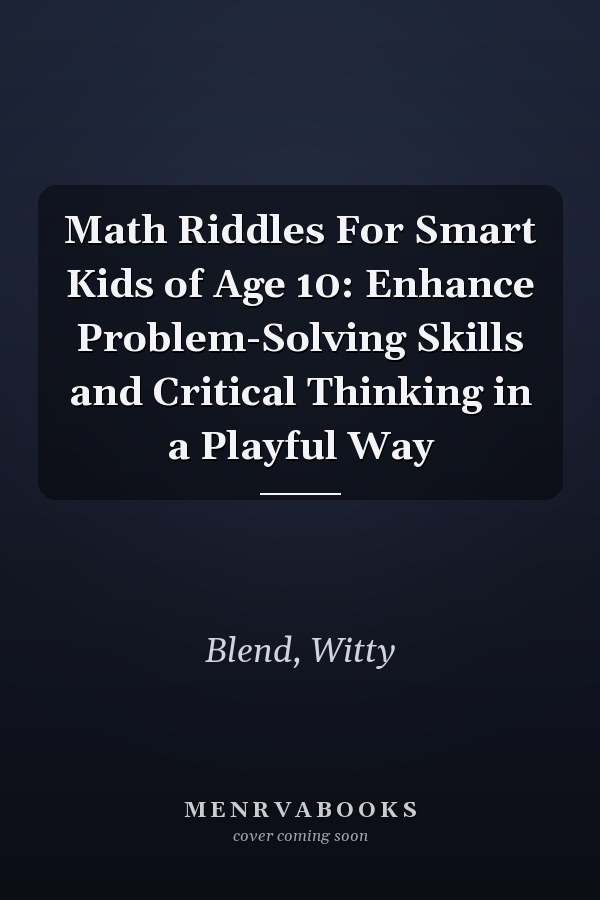 Math Riddles For Smart Kids of Age 10: Enhance Problem-Solving Skills and Critical Thinking in a Playful Way