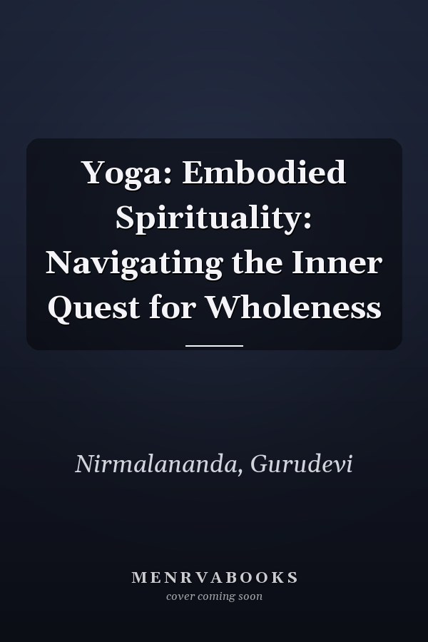 Yoga: Embodied Spirituality: Navigating the Inner Quest for Wholeness