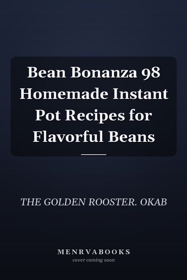 Bean Bonanza 98 Homemade Instant Pot Recipes for Flavorful Beans
